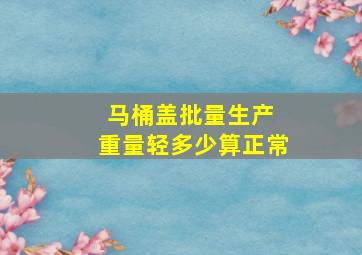 马桶盖批量生产 重量轻多少算正常